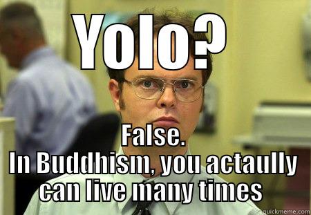 Dwight  - YOLO? FALSE. IN BUDDHISM, YOU ACTAULLY CAN LIVE MANY TIMES  Schrute