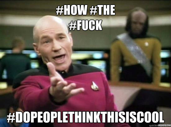 #how #the 
#fuck #dopeoplethinkthisiscool Caption 3 goes here  Annoyed Picard HD