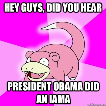 hey guys, did you hear President obama did an Iama  Slowpoke