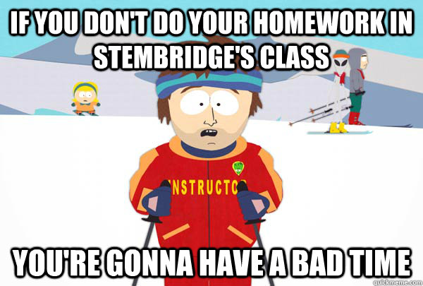 If you don't do your homework in Stembridge's class You're gonna have a bad time  Super Cool Ski Instructor