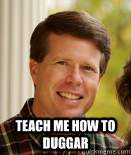  teach me how to duggar -  teach me how to duggar  Misc