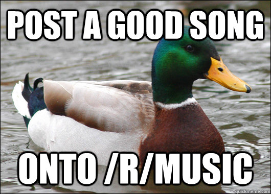 Post a Good song onto /r/music  Actual Advice Mallard