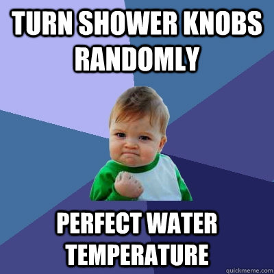 turn shower knobs randomly perfect water temperature - turn shower knobs randomly perfect water temperature  Success Kid