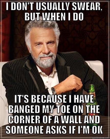I DON'T USUALLY SWEAR, BUT WHEN I DO IT'S BECAUSE I HAVE BANGED MY TOE ON THE CORNER OF A WALL AND SOMEONE ASKS IF I'M OK The Most Interesting Man In The World