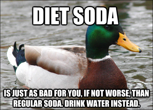 diet soda is just as bad for you, if not worse, than regular soda. Drink water instead. - diet soda is just as bad for you, if not worse, than regular soda. Drink water instead.  Actual Advice Mallard