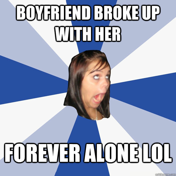 Boyfriend broke up with her  Forever alone lol  Annoying Facebook Girl