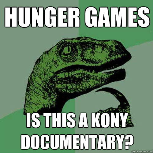 Hunger Games Is this a Kony Documentary?  Philosoraptor