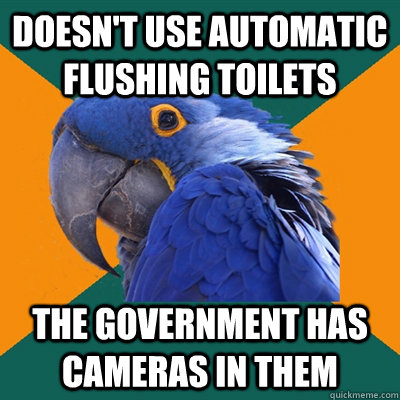 doesn't use automatic flushing toilets the government has cameras in them  Paranoid Parrot