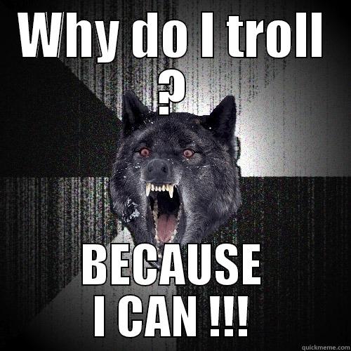 WHY DO I TROLL ? BECAUSE I CAN !!! Insanity Wolf