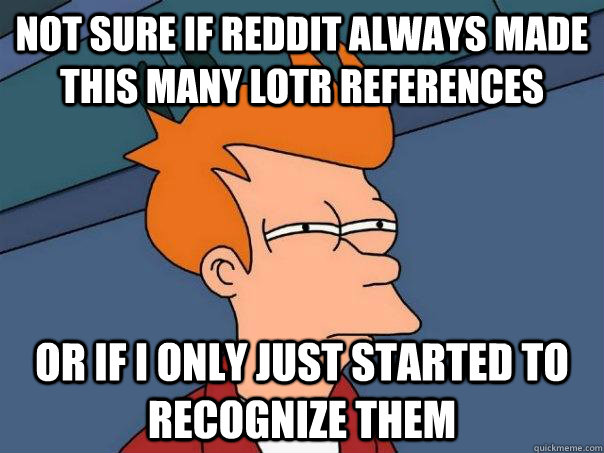 Not sure if reddit always made this many LotR references or if I only just started to recognize them  FuturamaFry