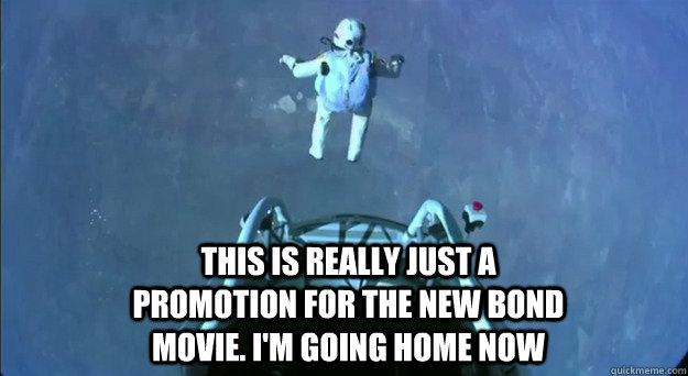 this is really just a promotion for the new bond movie. i'm going home now - this is really just a promotion for the new bond movie. i'm going home now  Felix Space Jump