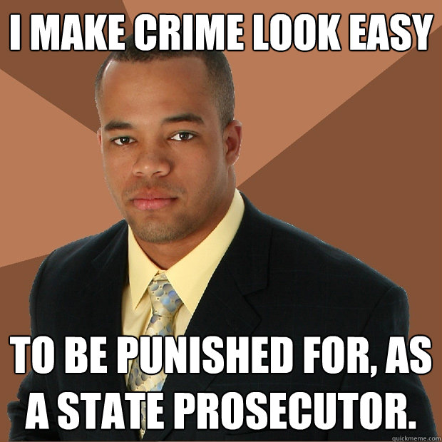 i make crime look easy to be punished for, as a state prosecutor.  Successful Black Man