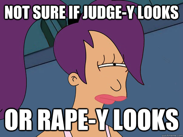 Not sure if judge-y looks or rape-y looks  Leela Futurama