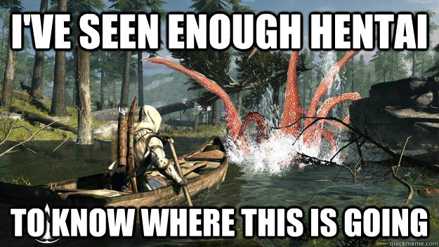 I've seen enough hentai To know where this is going - I've seen enough hentai To know where this is going  AC3 Hentai