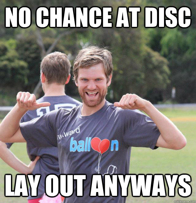 no chance at disc lay out anyways  Intermediate Male Ultimate Player