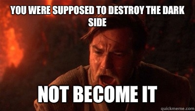 You were supposed to destroy the dark side Not become it  Epic Fucking Obi Wan