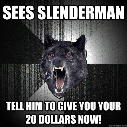 sees slenderman tell him to give you your 20 dollars now!  Insanity Wolf
