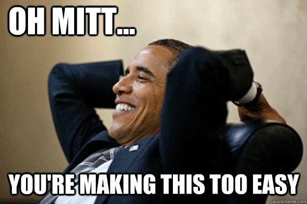oh mitt... You're making this too easy - oh mitt... You're making this too easy  No Worry Obama