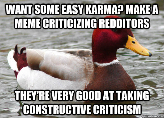 Want some easy karma? Make a meme criticizing redditors they're very good at taking constructive criticism - Want some easy karma? Make a meme criticizing redditors they're very good at taking constructive criticism  Malicious Advice Mallard