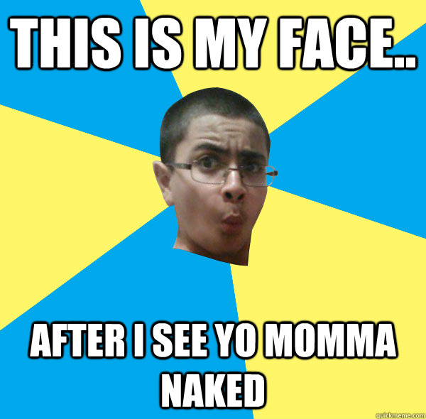 THIS IS MY FACE.. AFTER I SEE YO MOMMA NAKED - THIS IS MY FACE.. AFTER I SEE YO MOMMA NAKED  MicroVoltsPlayer
