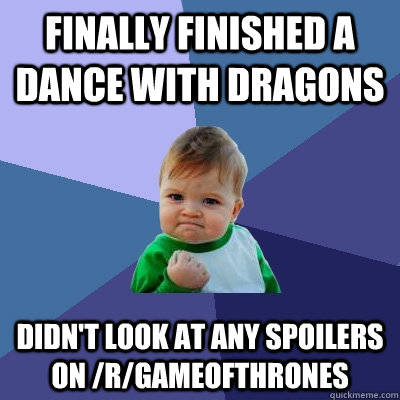 finally finished a dance with dragons didn't look at any spoilers on /r/gameofthrones - finally finished a dance with dragons didn't look at any spoilers on /r/gameofthrones  Success Kid