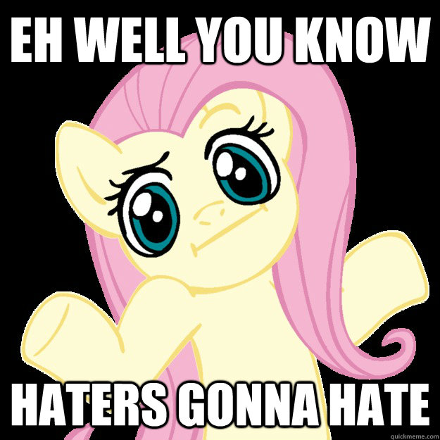 Eh well you know Haters gonna hate  Fluttershy haters