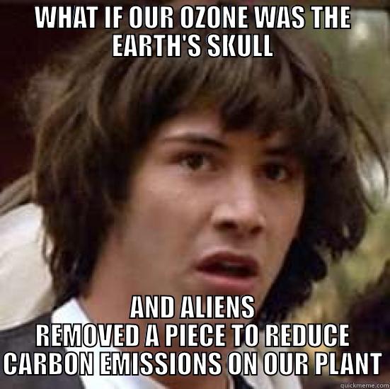 WHAT IF OUR OZONE WAS THE EARTH'S SKULL AND ALIENS REMOVED A PIECE TO REDUCE CARBON EMISSIONS ON OUR PLANT conspiracy keanu