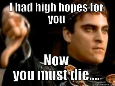 I HAD HIGH HOPES FOR YOU NOW YOU MUST DIE.... Downvoting Roman