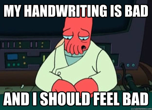 My handwriting is bad And I should feel bad  I made someone sad and i should feel bad