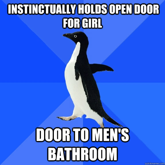  instinctually Holds open door for girl door to men's bathroom  Socially Awkward Penguin