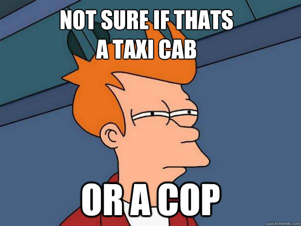 Not sure if thats
a taxi cab Or a cop - Not sure if thats
a taxi cab Or a cop  Futurama Fry