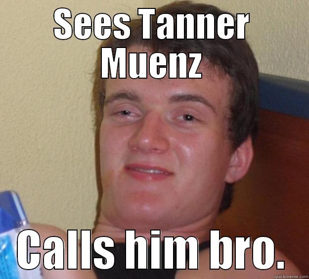 SEES TANNER MUENZ CALLS HIM BRO. 10 Guy