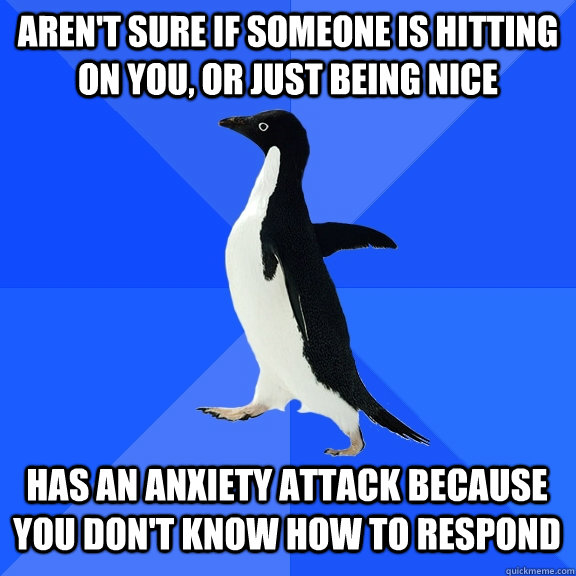 Aren't sure if someone is hitting on you, or just being nice has an anxiety attack because you don't know how to respond  Socially Awkward Penguin