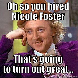 OH SO YOU HIRED NICOLE FOSTER THAT'S GOING TO TURN OUT GREAT... Condescending Wonka