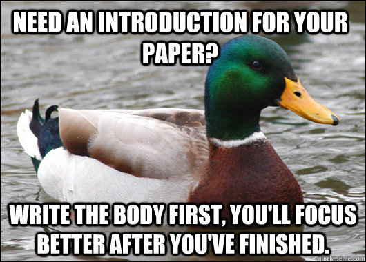 Need an introduction for your paper? Write the body first, you'll focus better after you've finished.  Actual Advice Mallard