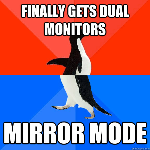 finally gets dual monitors mirror mode  Socially Awesome Awkward Penguin