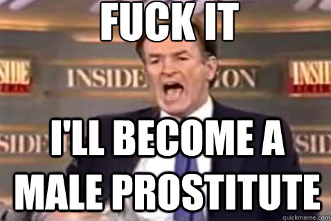 fuck it I'll become a male prostitute - fuck it I'll become a male prostitute  Fuck It Bill OReilly