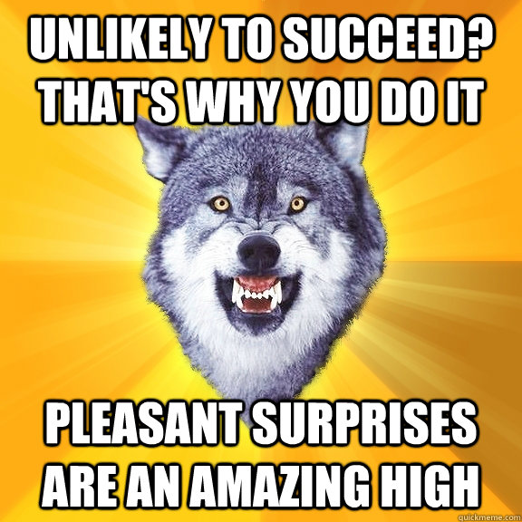 unlikely to succeed? that's why you do it pleasant surprises are an amazing high  Courage Wolf