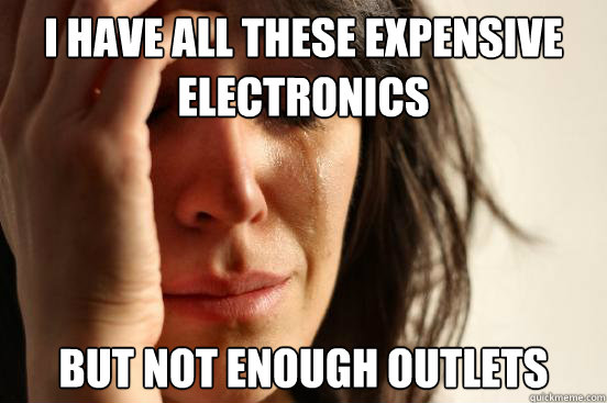I have all these expensive electronics But not enough outlets  First World Problems