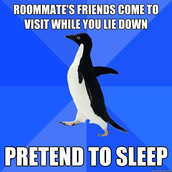 Roommate's friends come to visit while you lie down Pretend to sleep  Socially Awkward Penguin