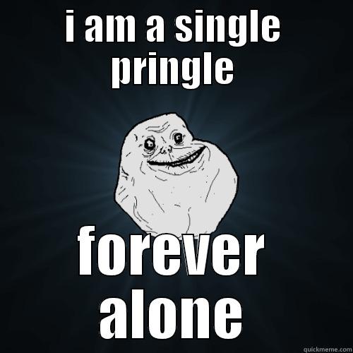 I AM A SINGLE PRINGLE FOREVER ALONE Forever Alone