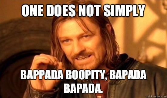 One Does Not Simply Bappada Boopity, Bapada Bapada.  Boromir