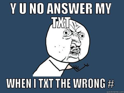 Y U NO ANSWER MY TXT WHEN I TXT THE WRONG #  Y U No