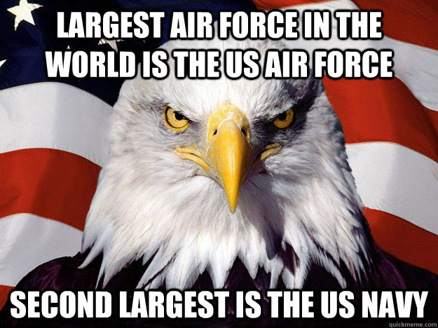 largest air force in the world is the Us air force second largest is the us navy  Evil American Eagle