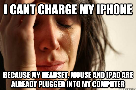 I cant Charge My Iphone Because my Headset, mouse and Ipad are already plugged into my computer  First World Problems