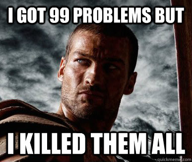 I got 99 problems but  I killed them all  