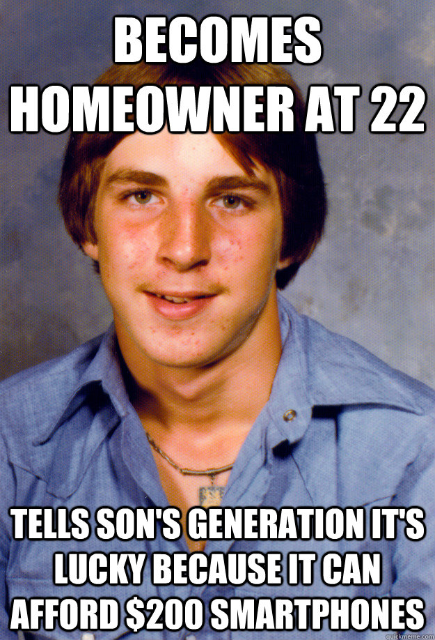 Becomes homeowner at 22 Tells son's generation it's lucky because it can afford $200 smartphones  Old Economy Steven