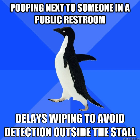 Pooping next to someone in a public restroom Delays wiping to avoid detection outside the stall  Socially Awkward Penguin