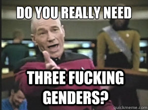 Do you really need three fucking genders?  Annoyed Picard
