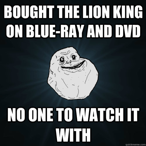 Bought the Lion King on Blue-ray and DVD No one to watch it with  Forever Alone